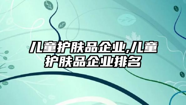 兒童護膚品企業,兒童護膚品企業排名