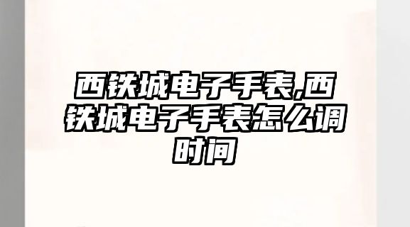 西鐵城電子手表,西鐵城電子手表怎么調時間