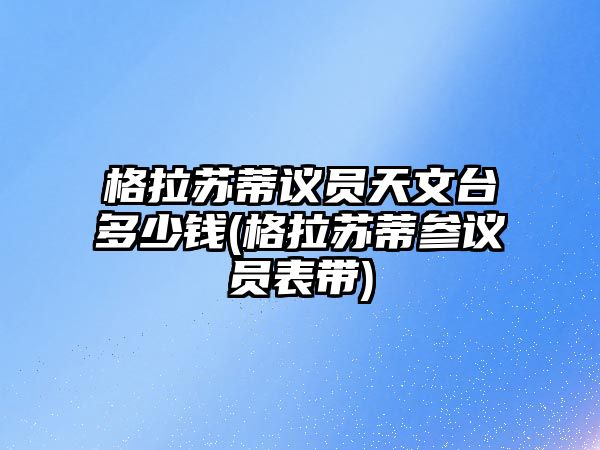 格拉蘇蒂議員天文臺多少錢(格拉蘇蒂參議員表帶)