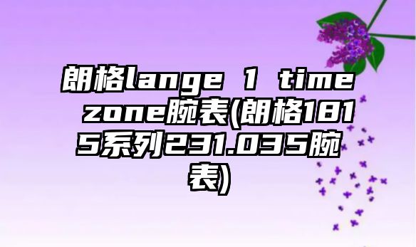 朗格lange 1 time zone腕表(朗格1815系列231.035腕表)