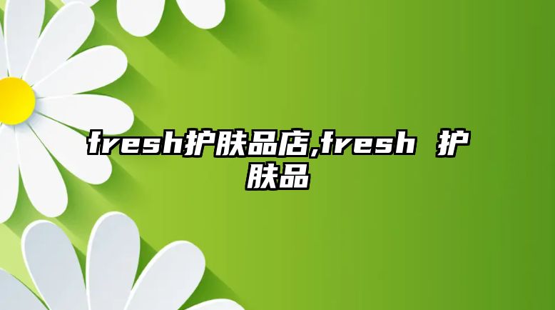 fresh護膚品店,fresh 護膚品