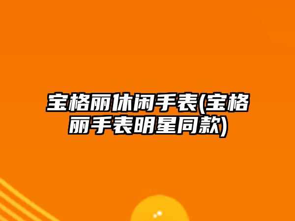 寶格麗休閑手表(寶格麗手表明星同款)