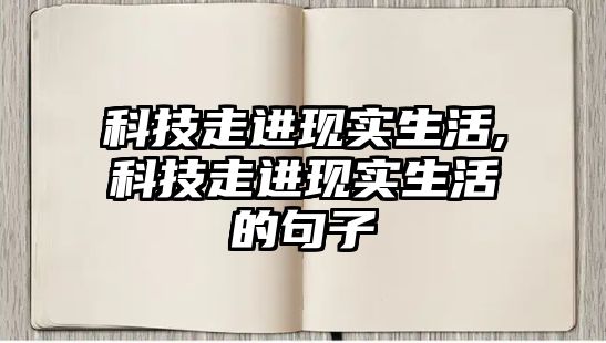 科技走進現實生活,科技走進現實生活的句子