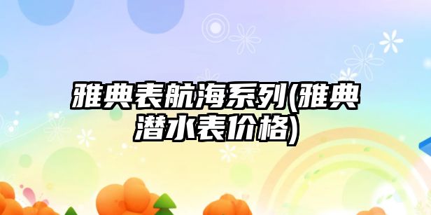 雅典表航海系列(雅典潛水表價格)