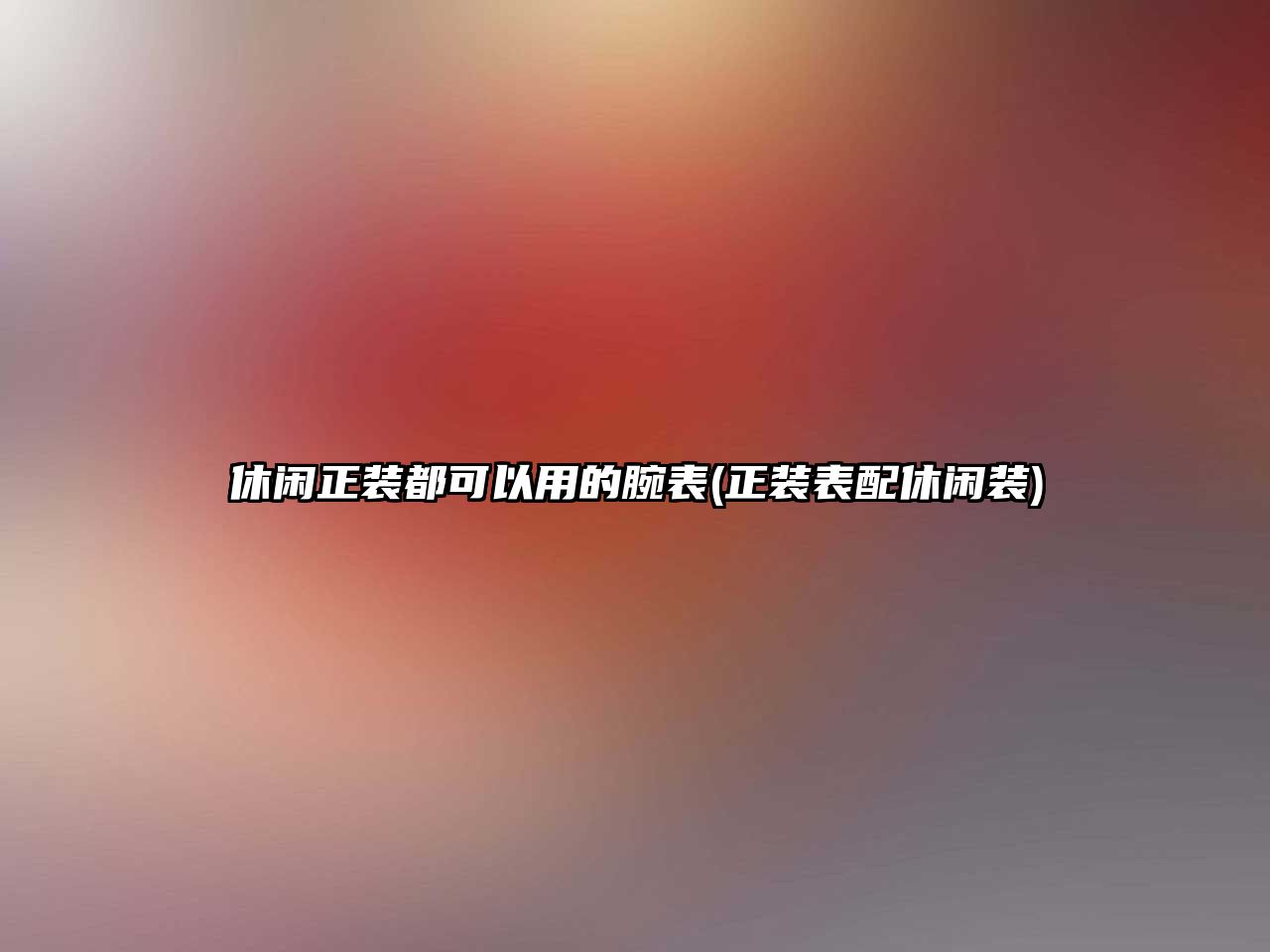 休閑正裝都可以用的腕表(正裝表配休閑裝)