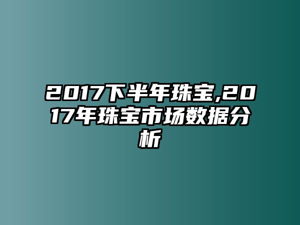 2017下半年珠寶,2017年珠寶市場數據分析