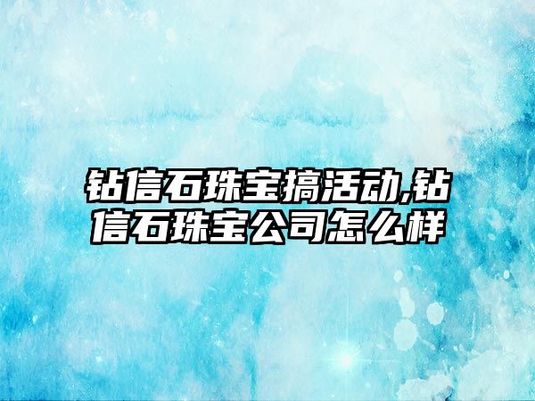 鉆信石珠寶搞活動,鉆信石珠寶公司怎么樣