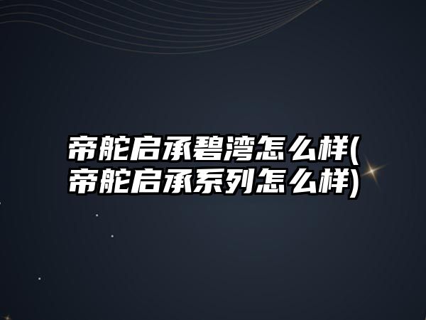 帝舵啟承碧灣怎么樣(帝舵啟承系列怎么樣)