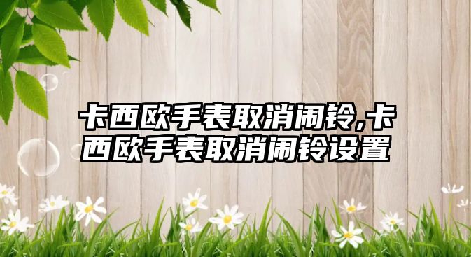 卡西歐手表取消鬧鈴,卡西歐手表取消鬧鈴設置