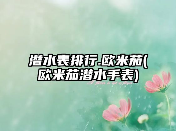 潛水表排行.歐米茄(歐米茄潛水手表)