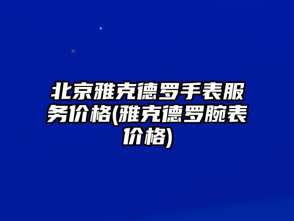 北京雅克德羅手表服務價格(雅克德羅腕表價格)