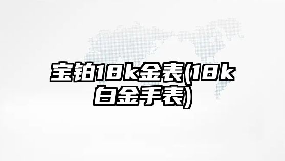 寶鉑18k金表(18k白金手表)