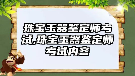 珠寶玉器鑒定師考試,珠寶玉器鑒定師考試內(nèi)容