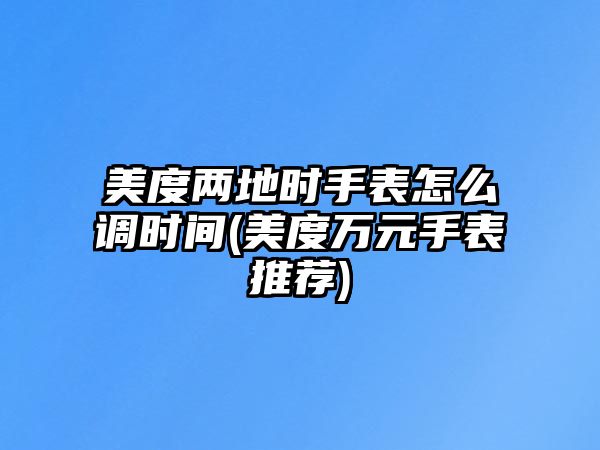 美度兩地時手表怎么調時間(美度萬元手表推薦)