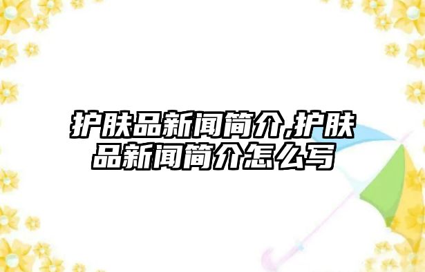 護膚品新聞簡介,護膚品新聞簡介怎么寫