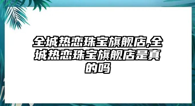 全城熱戀珠寶旗艦店,全城熱戀珠寶旗艦店是真的嗎