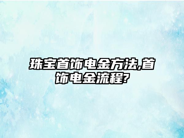 珠寶首飾電金方法,首飾電金流程?