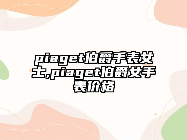 piaget伯爵手表女士,piaget伯爵女手表價(jià)格