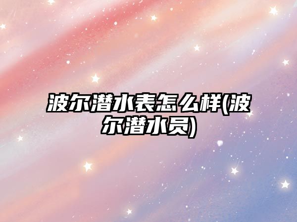 波爾潛水表怎么樣(波爾潛水員)