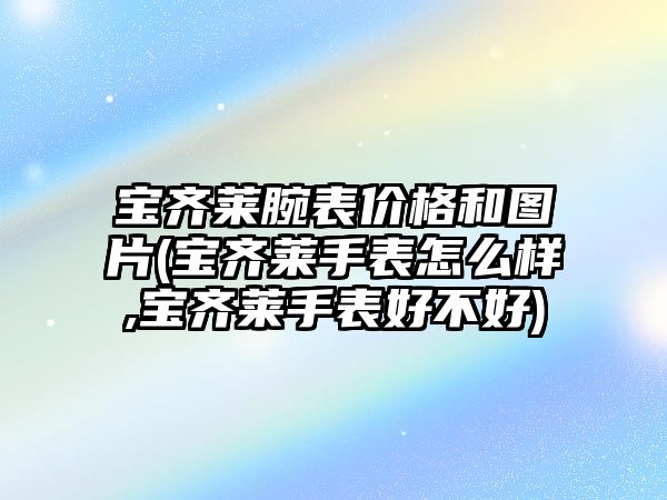 寶齊萊腕表價格和圖片(寶齊萊手表怎么樣,寶齊萊手表好不好)