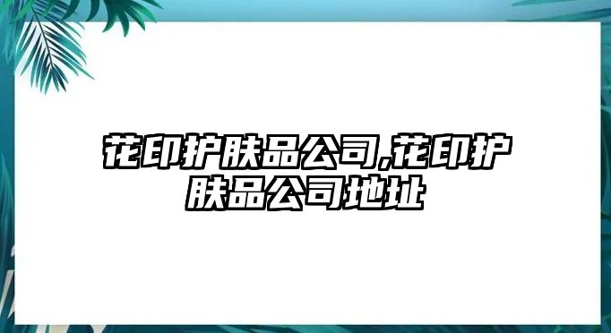 花印護膚品公司,花印護膚品公司地址