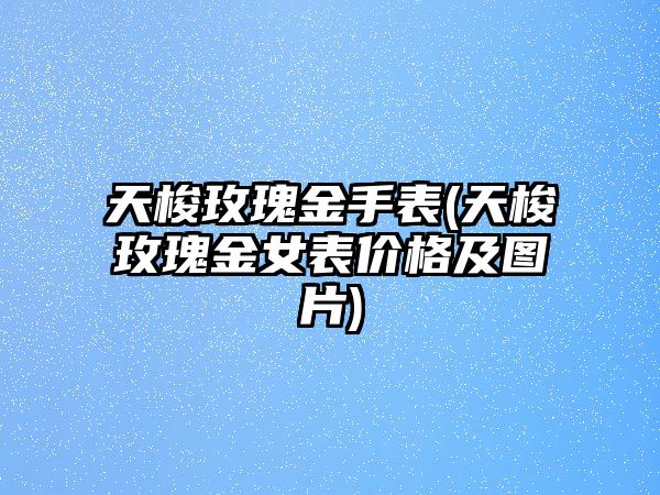 天梭玫瑰金手表(天梭玫瑰金女表價格及圖片)