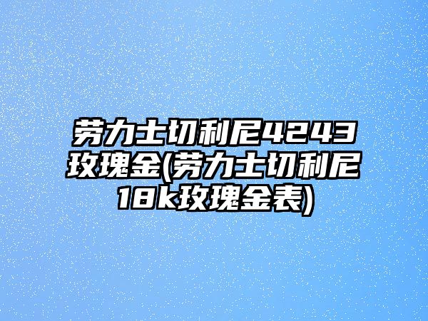 勞力士切利尼4243玫瑰金(勞力士切利尼18k玫瑰金表)