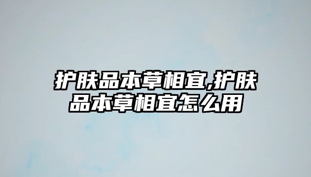 護膚品本草相宜,護膚品本草相宜怎么用