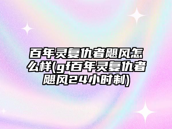 百年靈復仇者颶風怎么樣(gf百年靈復仇者颶風24小時制)