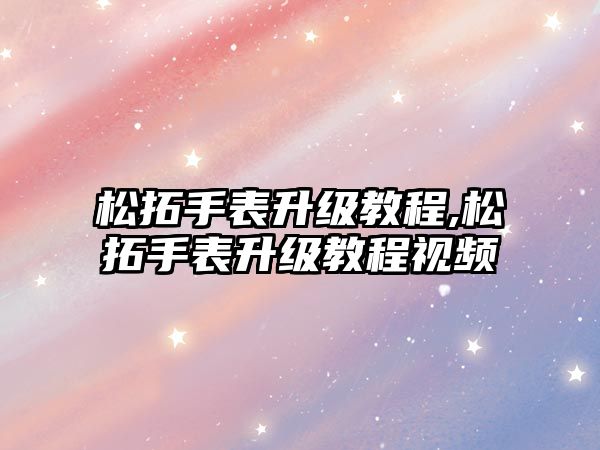 松拓手表升級教程,松拓手表升級教程視頻