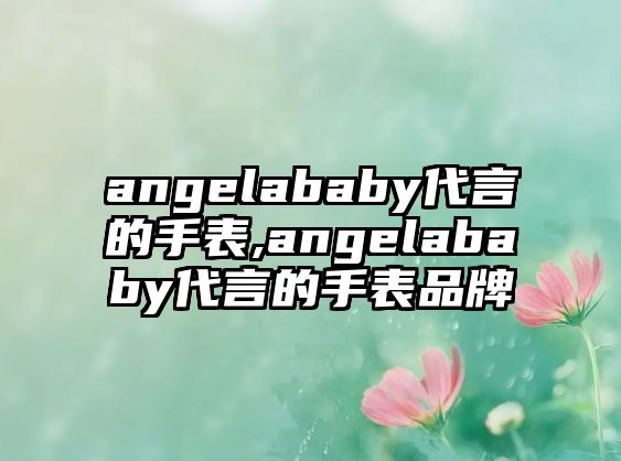 angelababy代言的手表,angelababy代言的手表品牌