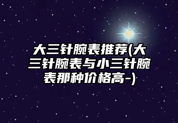 大三針腕表推薦(大三針腕表與小三針腕表那種價格高-)