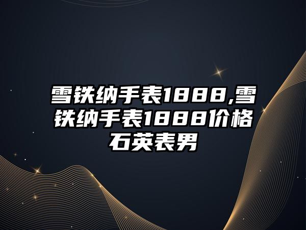 雪鐵納手表1888,雪鐵納手表1888價格石英表男