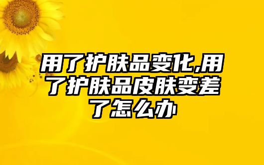 用了護膚品變化,用了護膚品皮膚變差了怎么辦