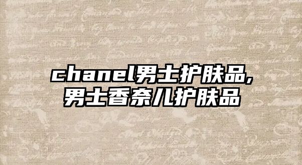 chanel男士護膚品,男士香奈兒護膚品