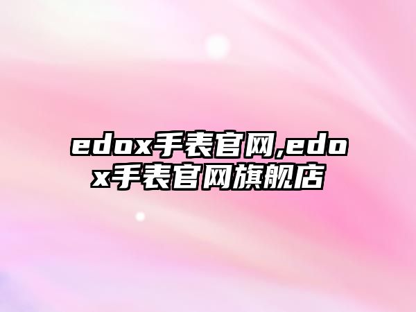 edox手表官網(wǎng),edox手表官網(wǎng)旗艦店