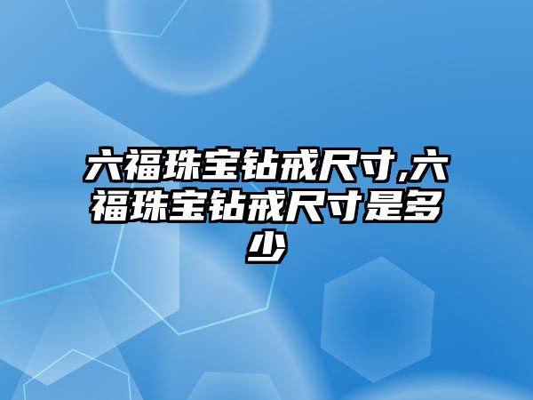 六福珠寶鉆戒尺寸,六福珠寶鉆戒尺寸是多少