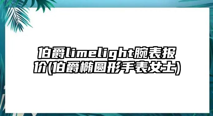 伯爵limelight腕表報價(伯爵橢圓形手表女士)