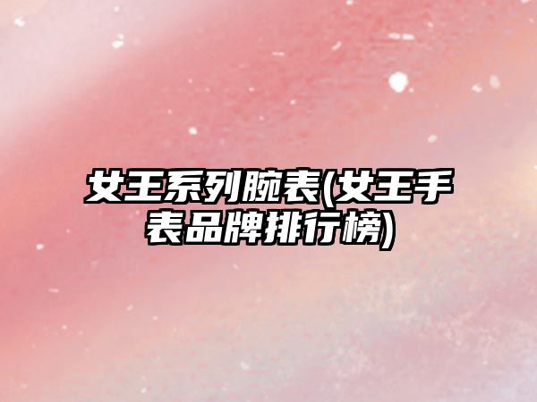 女王系列腕表(女王手表品牌排行榜)