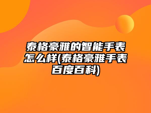 泰格豪雅的智能手表怎么樣(泰格豪雅手表百度百科)