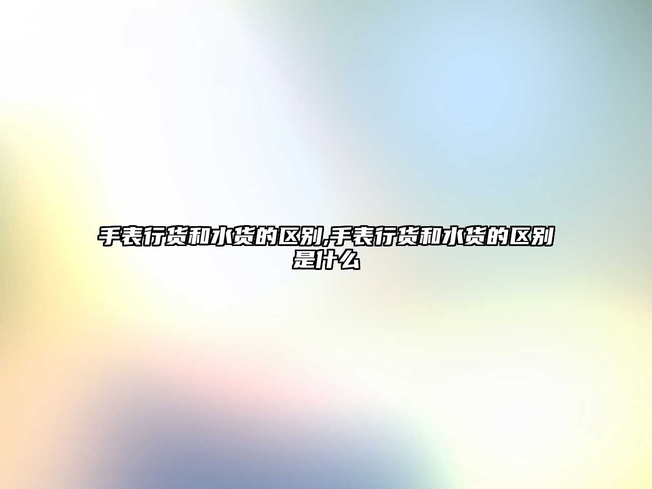 手表行貨和水貨的區別,手表行貨和水貨的區別是什么