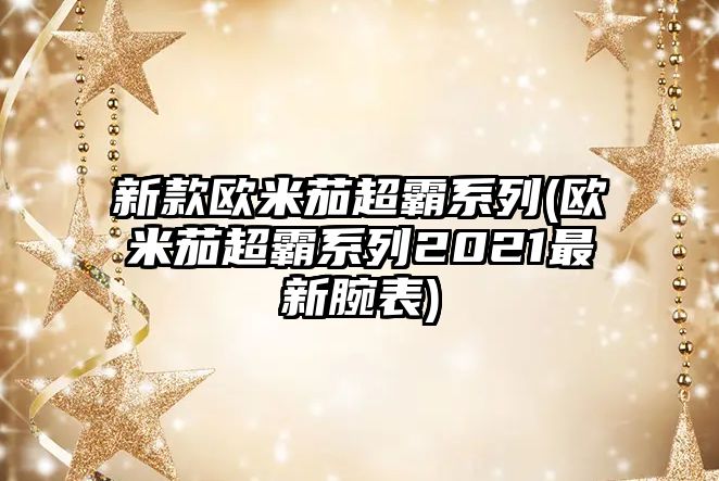 新款歐米茄超霸系列(歐米茄超霸系列2021最新腕表)