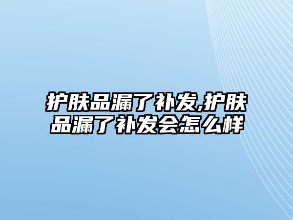 護(hù)膚品漏了補(bǔ)發(fā),護(hù)膚品漏了補(bǔ)發(fā)會(huì)怎么樣