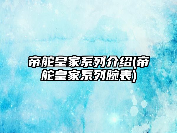 帝舵皇家系列介紹(帝舵皇家系列腕表)