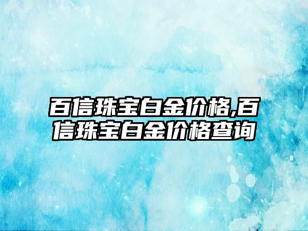 百信珠寶白金價格,百信珠寶白金價格查詢