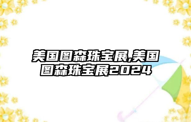 美國圖森珠寶展,美國圖森珠寶展2024