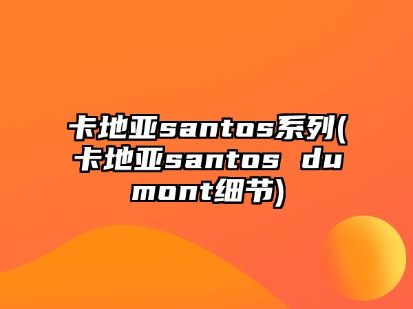 卡地亞santos系列(卡地亞santos dumont細節)