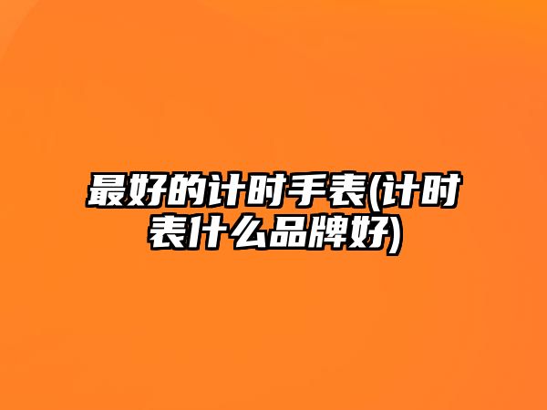 最好的計時手表(計時表什么品牌好)