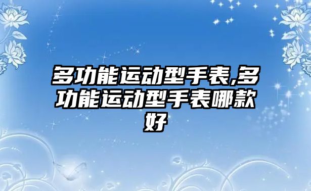 多功能運動型手表,多功能運動型手表哪款好