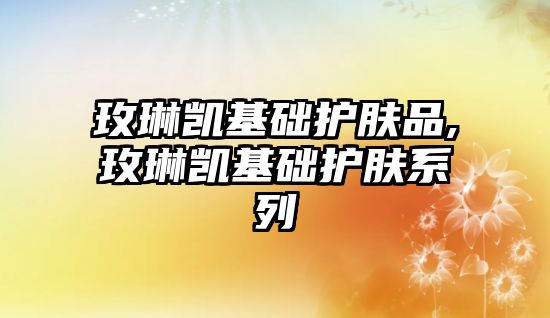 玫琳凱基礎護膚品,玫琳凱基礎護膚系列